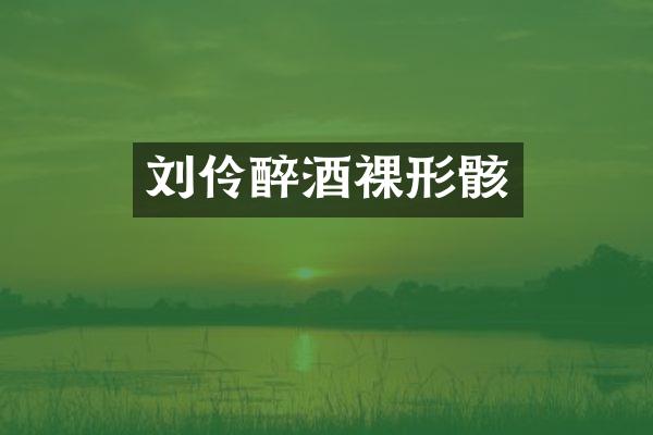 刘伶醉酒裸形骸