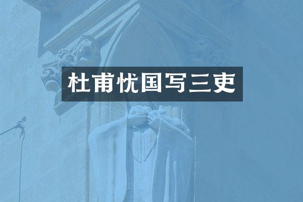杜甫忧国写三吏