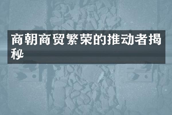 商朝商贸繁荣的推动者揭秘