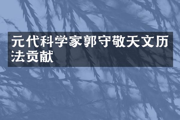 元代科学家郭守敬天文历法贡献