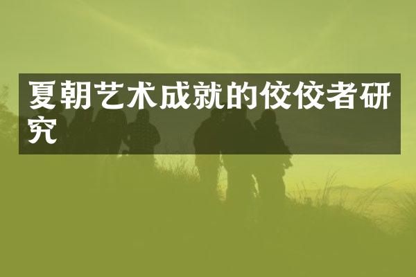 夏朝艺术成就的佼佼者研究