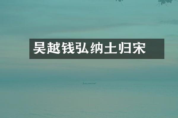 吴越钱弘俶纳土归宋