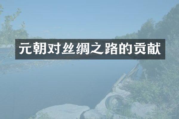元朝对丝绸之路的贡献