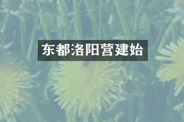 东都洛阳营建始