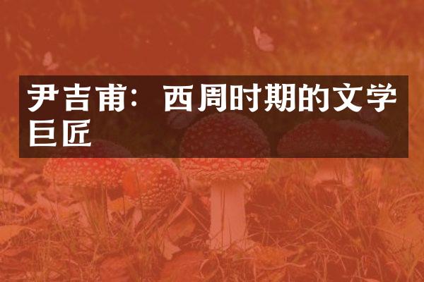 尹吉甫：西周时期的文学巨匠