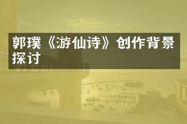 郭璞《游仙诗》创作背景探讨