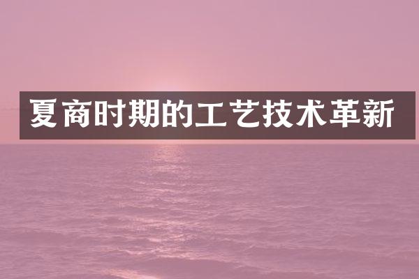 夏商时期的工艺技术革新