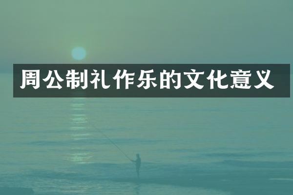 周公制礼作乐的文化意义