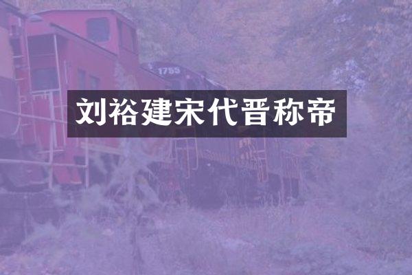刘裕建宋代晋称帝