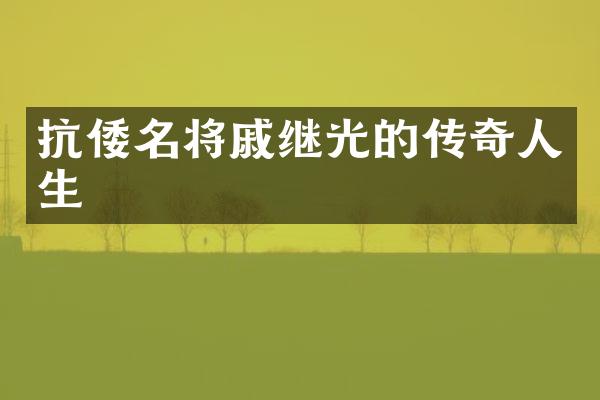 抗倭名将戚继光的传奇人生