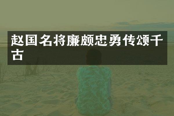 赵国名将廉颇忠勇传颂千古