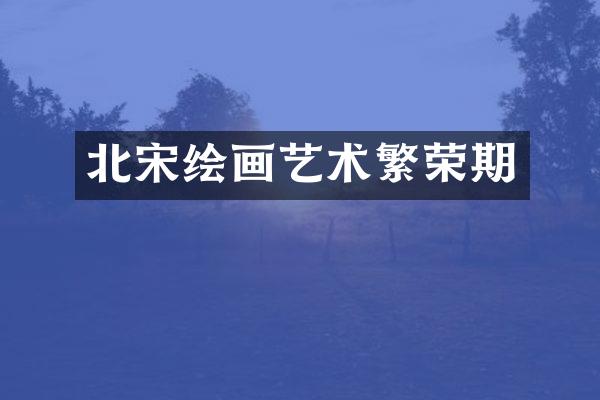 北宋绘画艺术繁荣期