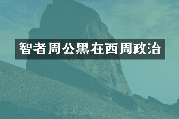 智者周公黑在西周政治