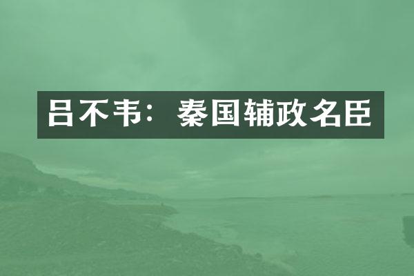 吕不韦：秦国辅政名臣