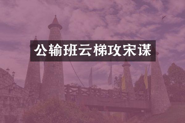 公输班云梯攻宋谋