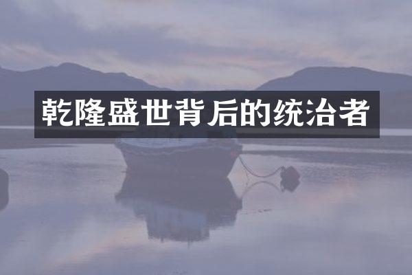 乾隆盛世背后的统治者