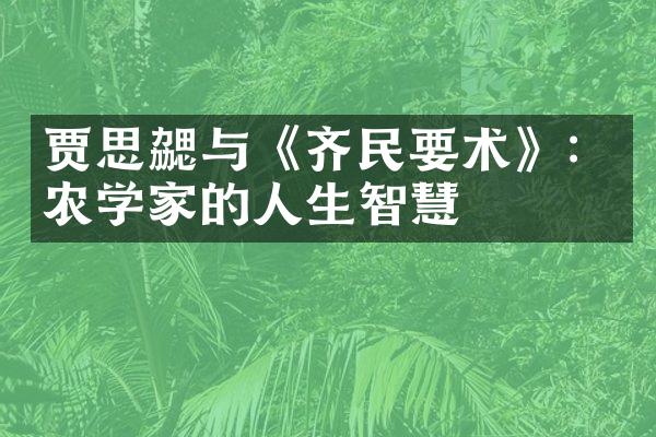 贾思勰与《齐民要术》：农学家的人生智慧