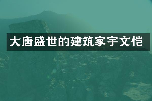 大唐盛世的建筑家宇文恺
