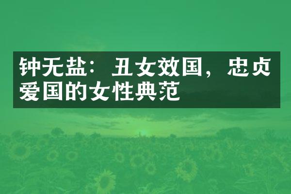 钟无盐：丑女效国，忠贞爱国的女性典范