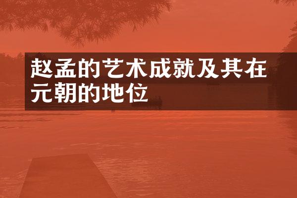 赵孟頫的艺术成就及其在元朝的地位