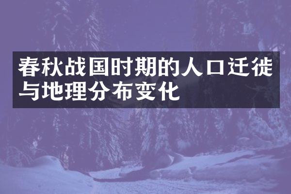 春秋战国时期的人口迁徙与地理分布变化