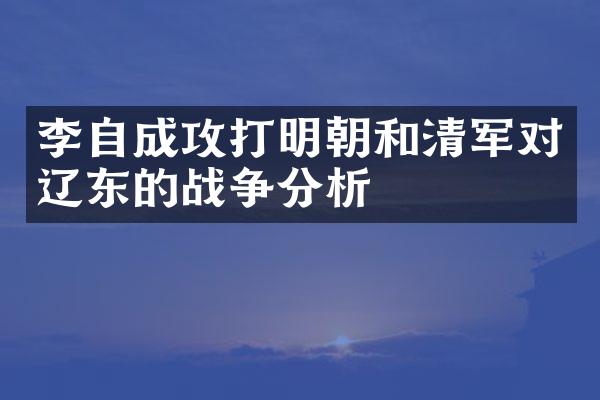 李自成攻打明朝和清军对辽东的战争分析