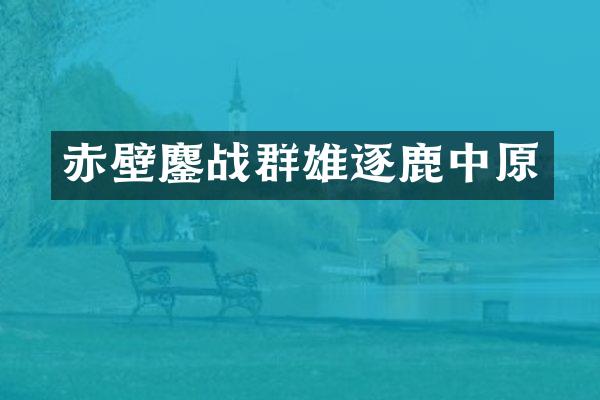 赤壁鏖战群雄逐鹿中原