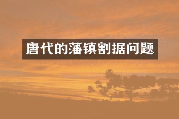 唐代的藩镇割据问题