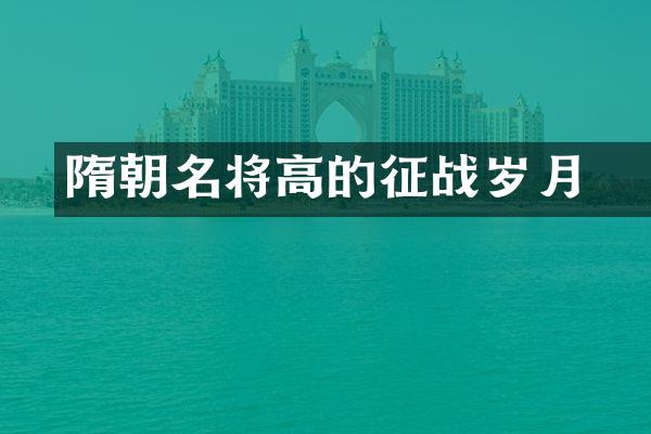 隋朝名将高颎的征战岁月