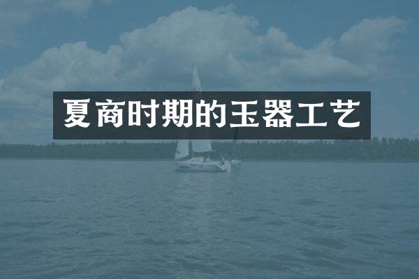 夏商时期的玉器工艺