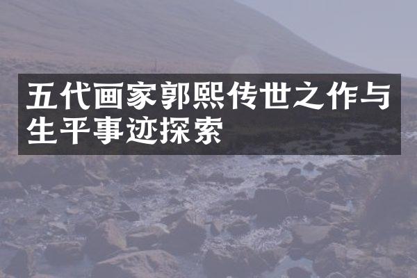 五代画家郭熙传世之作与生平事迹探索