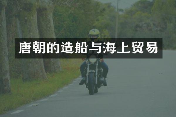 唐朝的造船与海上贸易
