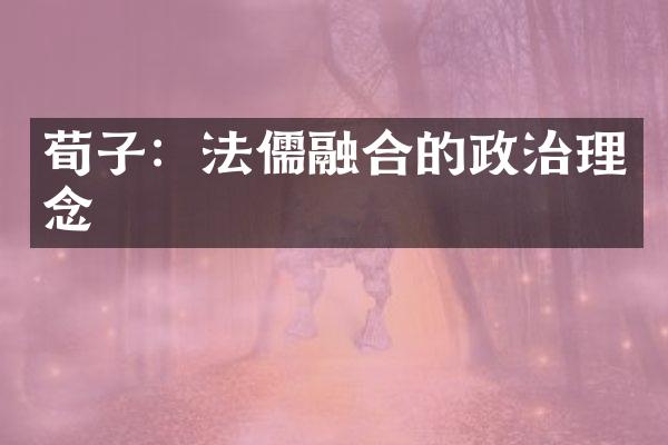 荀子：法儒融合的政治理念