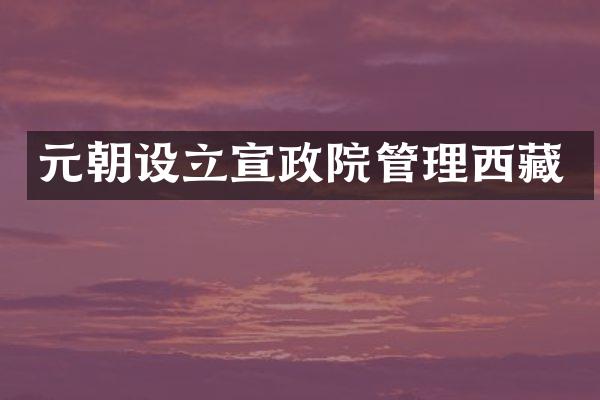 元朝设立宣政院管理西藏