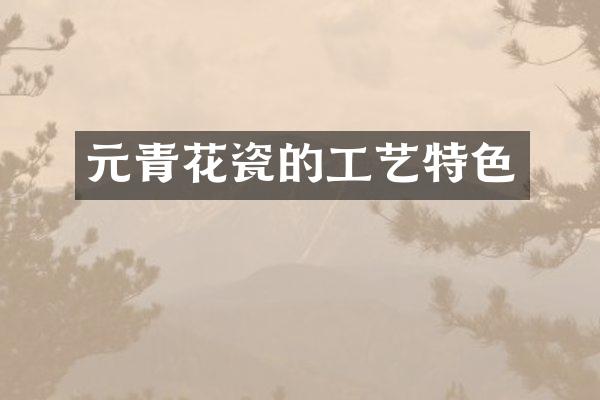 元青花瓷的工艺特色