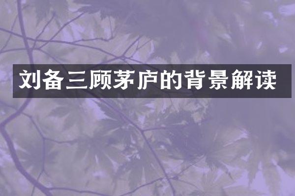 刘备三顾茅庐的背景解读