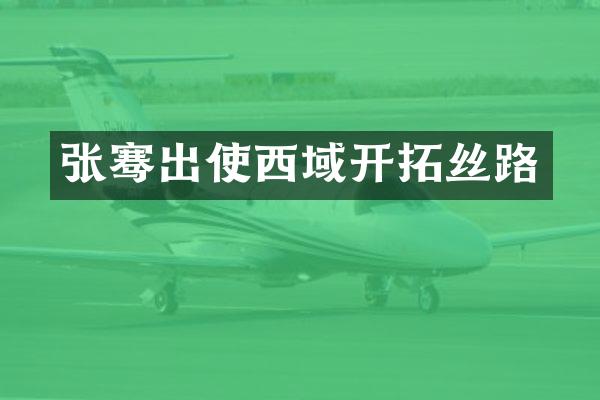 张骞出使西域开拓丝路