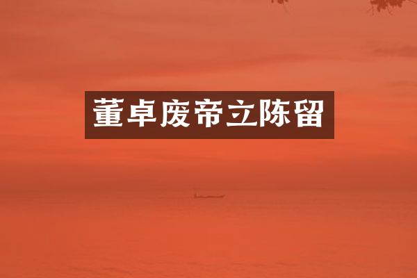 董卓废帝立陈留