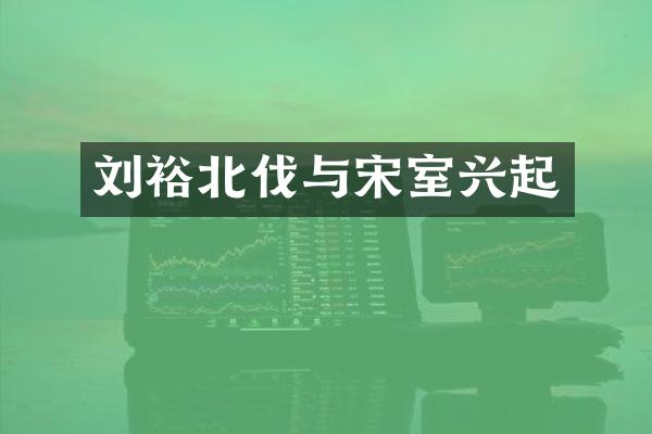 刘裕北伐与宋室兴起