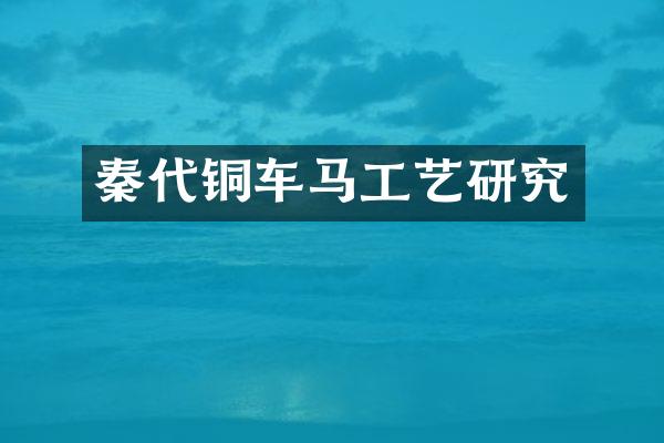 秦代铜车马工艺研究