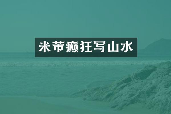 米芾癫狂写山水