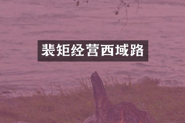 裴矩经营西域路