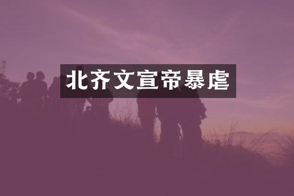 北齐文宣帝暴虐