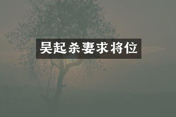 吴起杀妻求将位