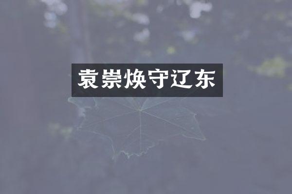 袁崇焕守辽东