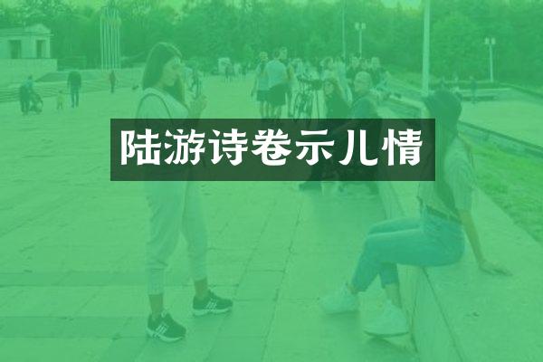 陆游诗卷示儿情