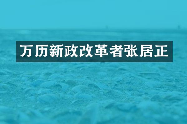 万历新政改革者张居正