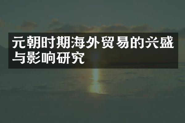 元朝时期海外贸易的兴盛与影响研究