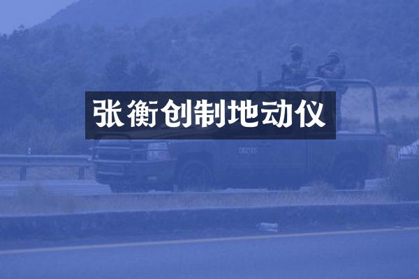 张衡创制地动仪