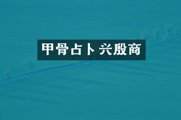 甲骨占卜兴殷商